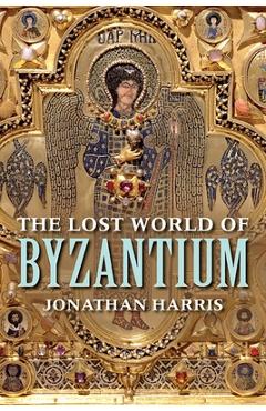 The Lost World of Byzantium - Jonathan Harris