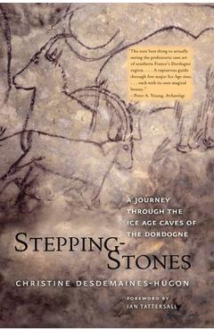 Stepping-Stones: A Journey Through the Ice Age Caves of the Dordogne - Christine Desdemaines-hugon