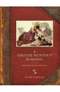 Grouse Hunter\'s Almanac: The Other Kind of Hunting - Mark Parman