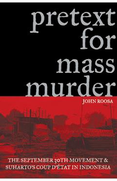 Pretext for Mass Murder: The September 30th Movement and Suharto's Coup d'Etat in Indonesia - John Roosa