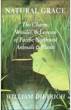 Natural Grace: The Charm, Wonder, and Lessons of Pacific Northwest Animals and Plants