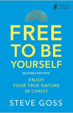 Free to Be Yourself, Second Edition: Enjoy Your True Nature in Christ - Steve Goss