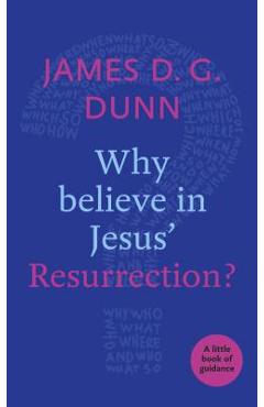 Why believe in Jesus\' Resurrection?: A Little Book Of Guidance - James D. G. Dunn