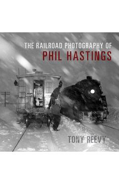 The Railroad Photography of Phil Hastings - Tony Reevy