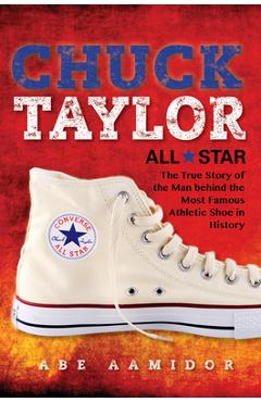 Chuck Taylor, All Star: The True Story of the Man Behind the Most Famous Athletic Shoe in History - Abraham Aamidor