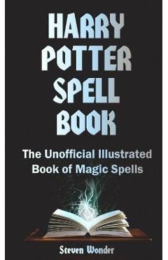 Harry Potter Spell Book: The Unofficial Illustrated Book of Magic Spells - Steven Wonder