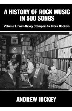 A History of Rock Music in 500 Songs vol 1: From Savoy Stompers to Clock Rockers - Andrew Hickey