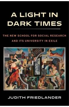 A Light in Dark Times: The New School for Social Research and Its University in Exile -