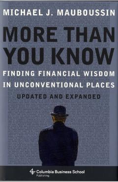 More Than You Know: Finding Financial Wisdom in Unconventional Places - Michael Mauboussin