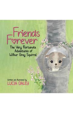 Friends Forever: The Very Fortunate Adventures of Wilbur Grey Squirrel - Lucia Daley
