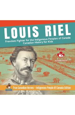 Louis Riel - Freedom Fighter for the Indigenous Peoples of Canada Canadian History for Kids True Canadian Heroes - Indigenous People Of Canada Edition - Professor Beaver