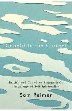Caught in the Current: British and Canadian Evangelicals in an Age of Self-Spirituality - Sam Reimer