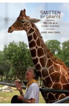 Smitten by Giraffe: My Life as a Citizen Scientist Volume 22 - Anne Innis Dagg