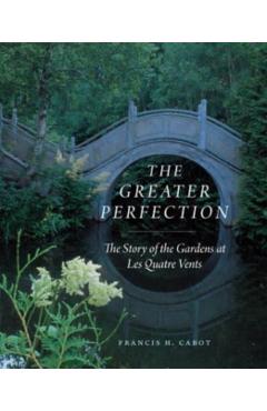 The Greater Perfection: The Story of the Gardens at Les Quatre Vents - Francis H. Cabot