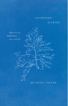 Geometry of Grief: Reflections on Mathematics, Loss, and Life - Michael Frame