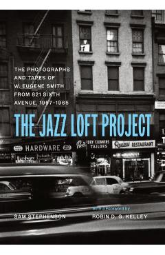 The Jazz Loft Project: Photographs and Tapes of W. Eugene Smith from 821 Sixth Avenue, 1957-1965 - W. Eugene Smith