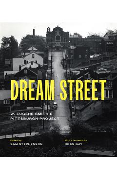 Dream Street: W. Eugene Smith\'s Pittsburgh Project - W. Eugene Smith