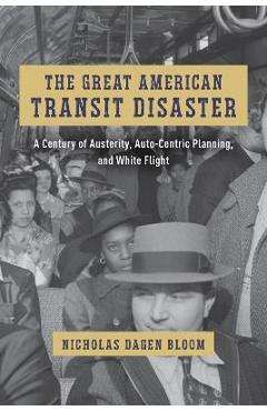 The Great American Transit Disaster: A Century of Austerity, Auto-Centric Planning, and White Flight - Nicholas Dagen Bloom