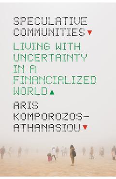 Speculative Communities: Living with Uncertainty in a Financialized World - Aris Komporozos-athanasiou
