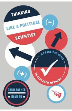 Thinking Like a Political Scientist: A Practical Guide to Research Methods - Christopher Howard