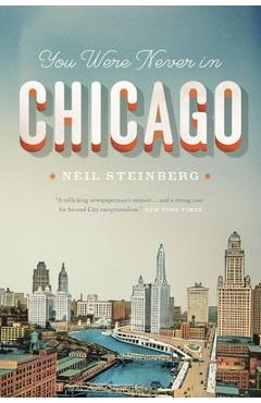 You Were Never in Chicago - Neil Steinberg