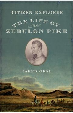 Citizen Explorer: The Life of Zebulon Pike - Jared Orsi