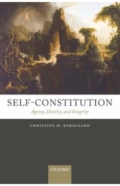 Self-Constitution: Agency, Identity, and Integrity - Christine M. Korsgaard