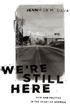 We're Still Here: Pain and Politics in the Heart of America - Jennifer M. Silva