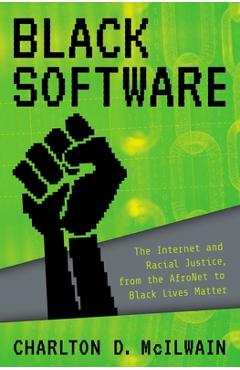 Black Software: The Internet & Racial Justice, from the Afronet to Black Lives Matter - Charlton D. Mcilwain