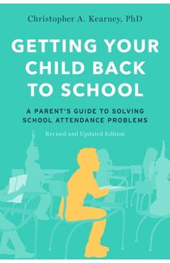 Getting Your Child Back to School: A Parent's Guide to Solving School Attendance Problems, Revised and Updated Edition - Christopher A. Kearney