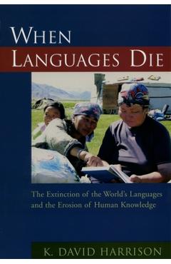 When Languages Die: The Extinction of the World\'s Languages and the Erosion of Human Knowledge - K. David Harrison