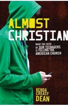 Almost Christian: What the Faith of Our Teenagers Is Telling the American Church - Kenda Creasy Dean