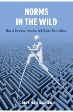 Norms in the Wild: How to Diagnose, Measure, and Change Social Norms - Cristina Bicchieri
