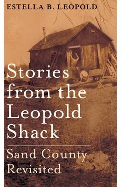 Stories from the Leopold Shack: Sand County Revisited - Estella B. Leopold