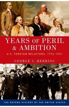 Years of Peril and Ambition: U.S. Foreign Relations, 1776-1921 - George C. Herring