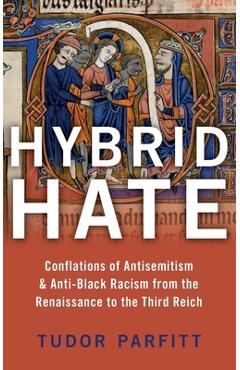 Hybrid Hate: Conflations of Antisemitism & Anti-Black Racism from the Renaissance to the Third Reich - Tudor Parfitt