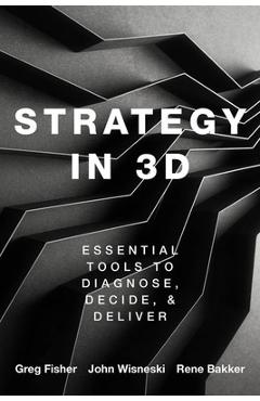 Strategy in 3D: Essential Tools to Diagnose, Decide, and Deliver - Greg Fisher