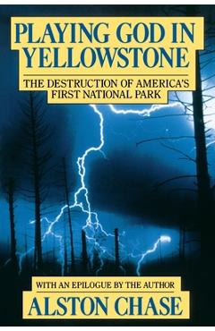 Playing God in Yellowstone: The Destruction of American (Ameri)Ca\'s First National Park - Alston Chase