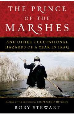 The Prince of the Marshes: And Other Occupational Hazards of a Year in Iraq - Rory Stewart