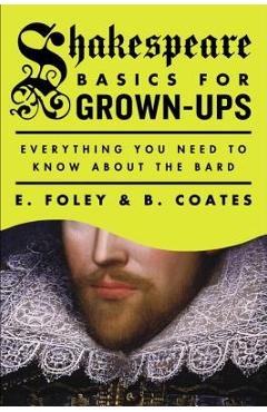 Shakespeare Basics for Grown-Ups: Everything You Need to Know about the Bard - E. Foley