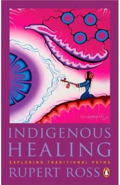 Indigenous Healing: Exploring Traditional Paths - Rupert Ross