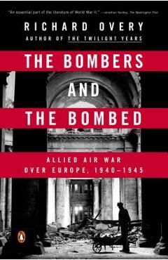 The Bombers and the Bombed: Allied Air War Over Europe, 1940-1945 - Richard Overy