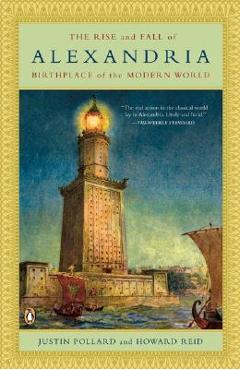 The Rise and Fall of Alexandria: Birthplace of the Modern World - Justin Pollard