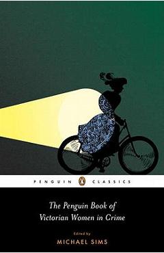 The Penguin Book of Victorian Women in Crime: Forgotten Cops and Private Eyes from the Time of Sherlock Holmes - Michael Sims