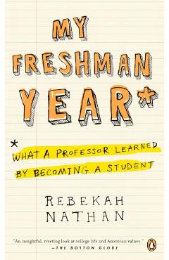 My Freshman Year: What a Professor Learned by Becoming a Student - Rebekah Nathan