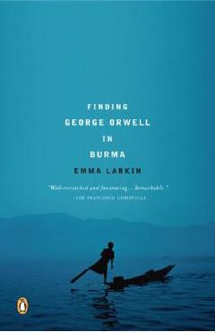 Finding George Orwell in Burma - Emma Larkin
