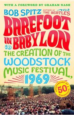 Barefoot in Babylon: The Creation of the Woodstock Music Festival, 1969 - Bob Spitz