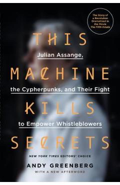 This Machine Kills Secrets: Julian Assange, the Cypherpunks, and Their Fight to Empower Whistleblowers - Andy Greenberg