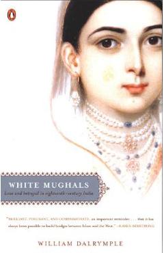 White Mughals: Love and Betrayal in Eighteenth-Century India - William Dalrymple