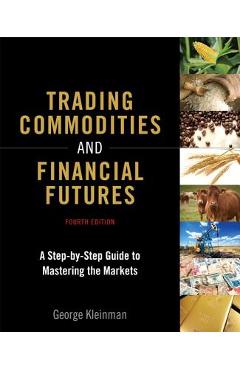 Trading Commodities and Financial Futures: A Step-By-Step Guide to Mastering the Markets - George Kleinman